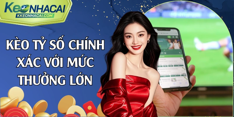 Kèo tỷ số chính xác với mức thưởng lớn