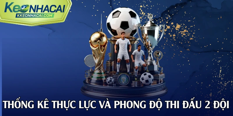 Thống kê thực lực và phong độ thi đấu 2 đội