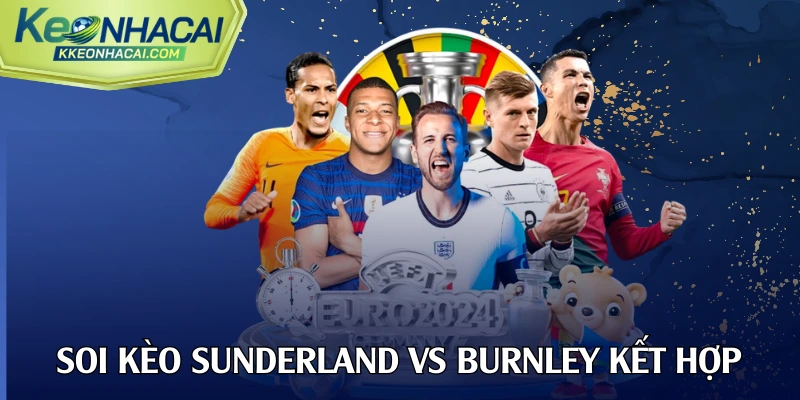Soi kèo Sunderland vs Burnley kết hợp tư duy độc lập và chuyên gia
